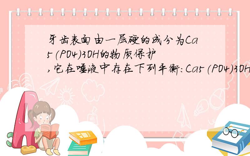 牙齿表面由一层硬的成分为Ca5(PO4)3OH的物质保护,它在唾液中存在下列平衡：Ca5(PO4)3OH 5Ca2++3PO +OH－已知Ca5(PO4)3F(s)的溶解度比Ca5(PO4)3OH(s)更小,为了保护牙齿,世界各地均采用了不同的措施.以下措