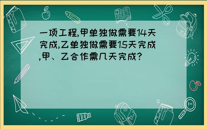 一项工程,甲单独做需要14天完成,乙单独做需要15天完成,甲、乙合作需几天完成?