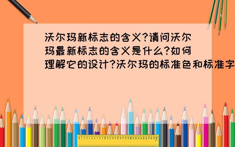 沃尔玛新标志的含义?请问沃尔玛最新标志的含义是什么?如何理解它的设计?沃尔玛的标准色和标准字是什么呢?怎样分析?