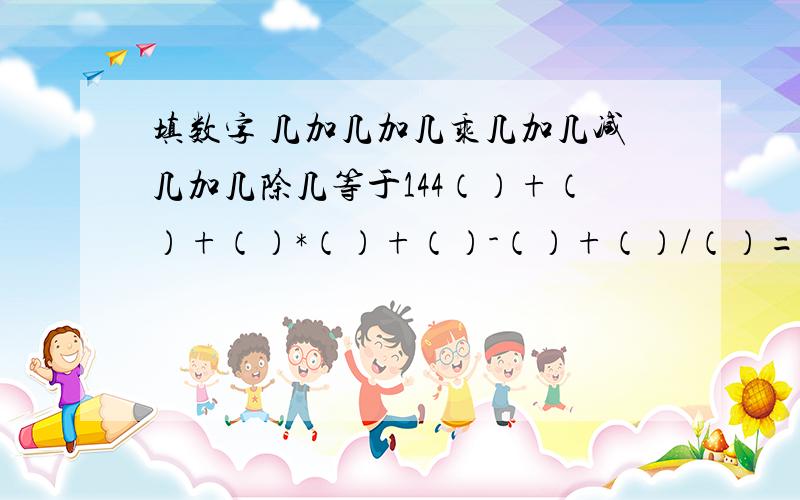 填数字 几加几加几乘几加几减几加几除几等于144（）+（）+（）*（）+（）-（）+（）/（）=144