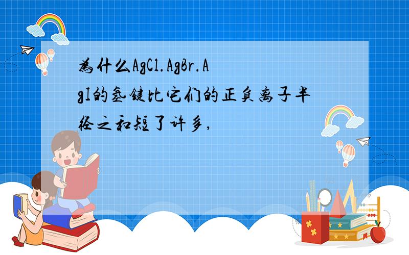 为什么AgCl.AgBr.AgI的氢键比它们的正负离子半径之和短了许多,