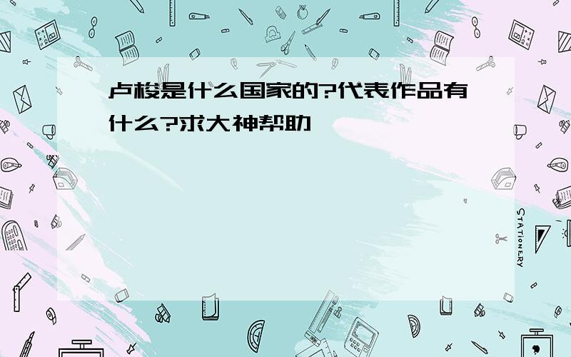 卢梭是什么国家的?代表作品有什么?求大神帮助