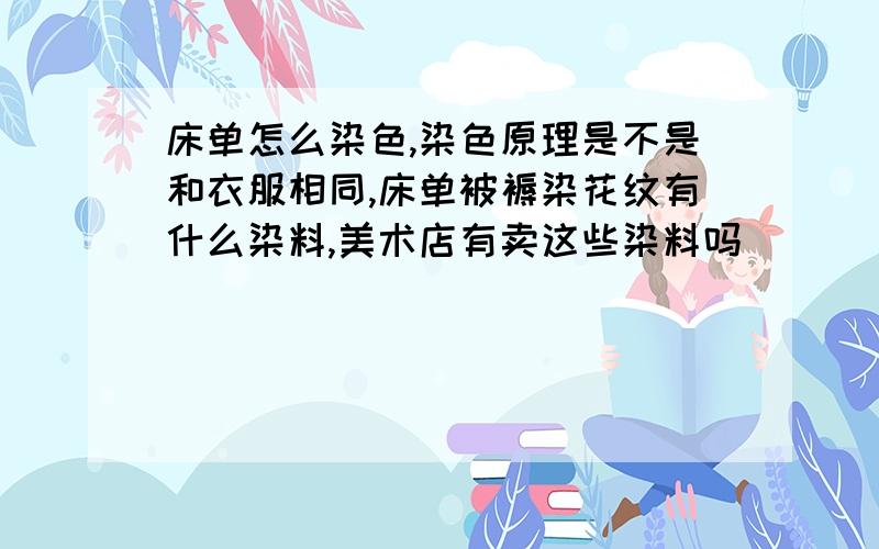 床单怎么染色,染色原理是不是和衣服相同,床单被褥染花纹有什么染料,美术店有卖这些染料吗