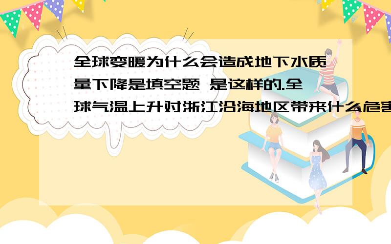 全球变暖为什么会造成地下水质量下降是填空题 是这样的.全球气温上升对浙江沿海地区带来什么危害 两空沿海部分地区淹没 地下水质量下降为什么地下水质量下降