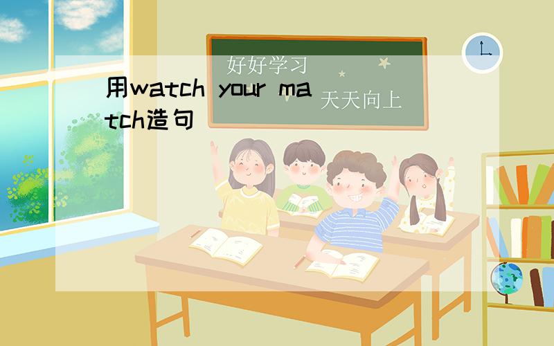 用watch your match造句