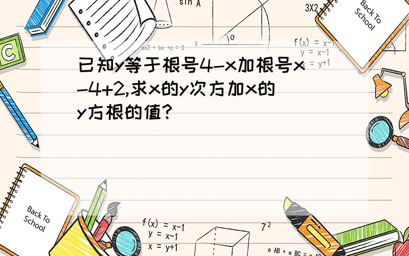 已知y等于根号4-x加根号x-4+2,求x的y次方加x的y方根的值?