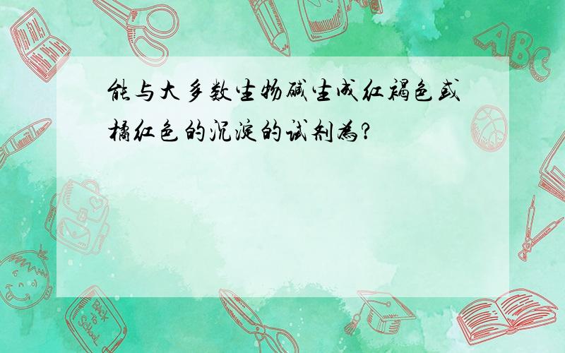 能与大多数生物碱生成红褐色或橘红色的沉淀的试剂为?