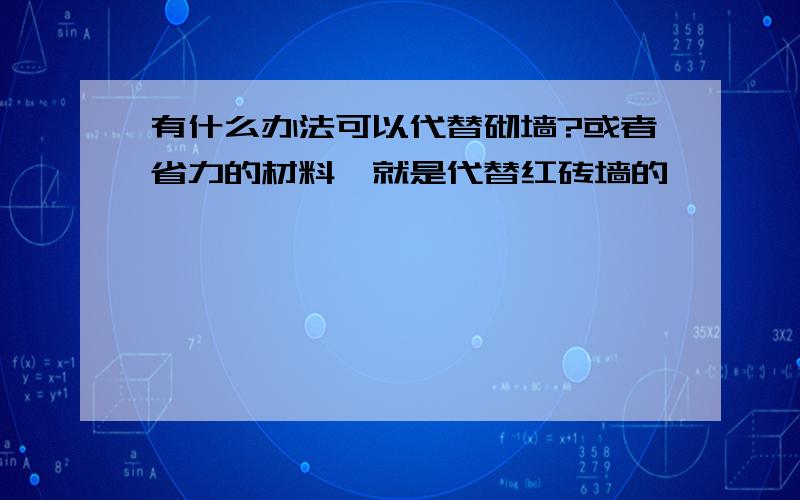 有什么办法可以代替砌墙?或者省力的材料,就是代替红砖墙的