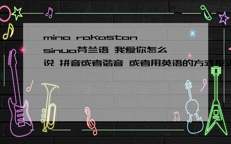 mina rakastan sinua芬兰语 我爱你怎么说 拼音或者谐音 或者用英语的方式反正让我会念行了