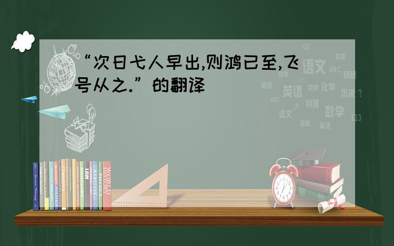 “次日弋人早出,则鸿已至,飞号从之.”的翻译