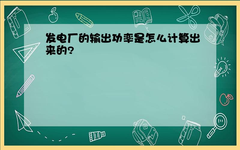 发电厂的输出功率是怎么计算出来的?