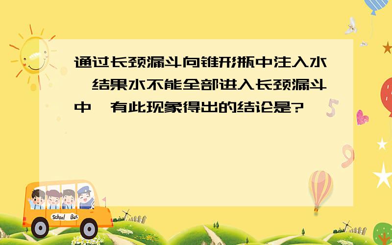 通过长颈漏斗向锥形瓶中注入水,结果水不能全部进入长颈漏斗中,有此现象得出的结论是?