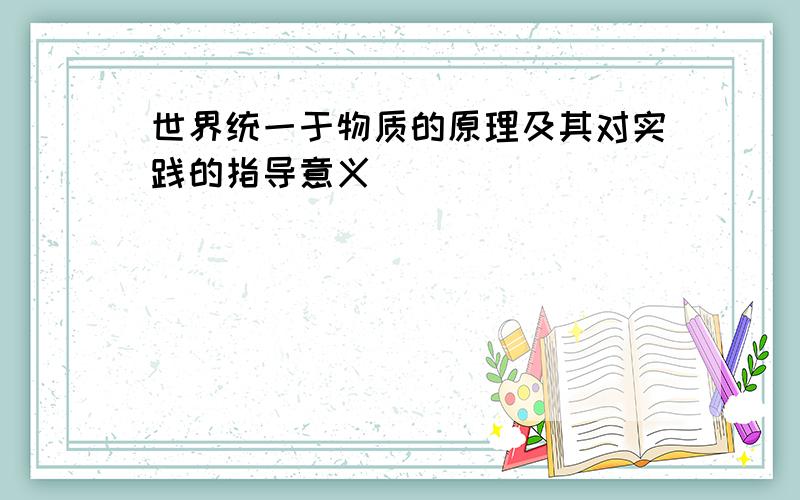 世界统一于物质的原理及其对实践的指导意义