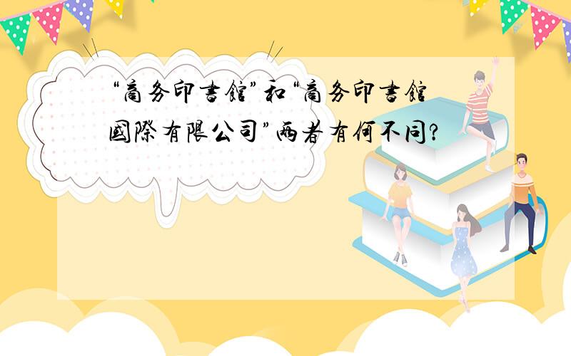 “商务印书馆”和“商务印书馆国际有限公司”两者有何不同?