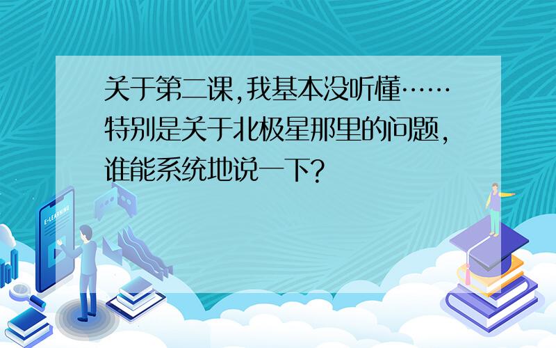 关于第二课,我基本没听懂……特别是关于北极星那里的问题,谁能系统地说一下?