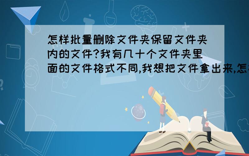 怎样批量删除文件夹保留文件夹内的文件?我有几十个文件夹里面的文件格式不同,我想把文件拿出来,怎样操作