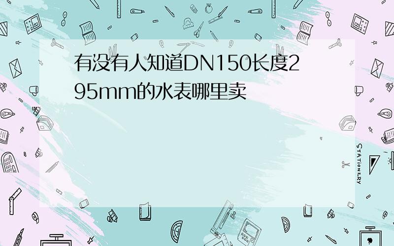 有没有人知道DN150长度295mm的水表哪里卖