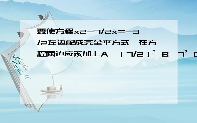 要使方程x2-7/2x=-3/2左边配成完全平方式,在方程两边应该加上A,（7/2）² B,7² C,3/2 D,（-7/4）²