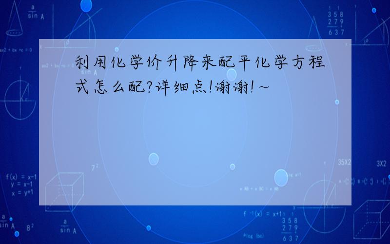 利用化学价升降来配平化学方程式怎么配?详细点!谢谢!～