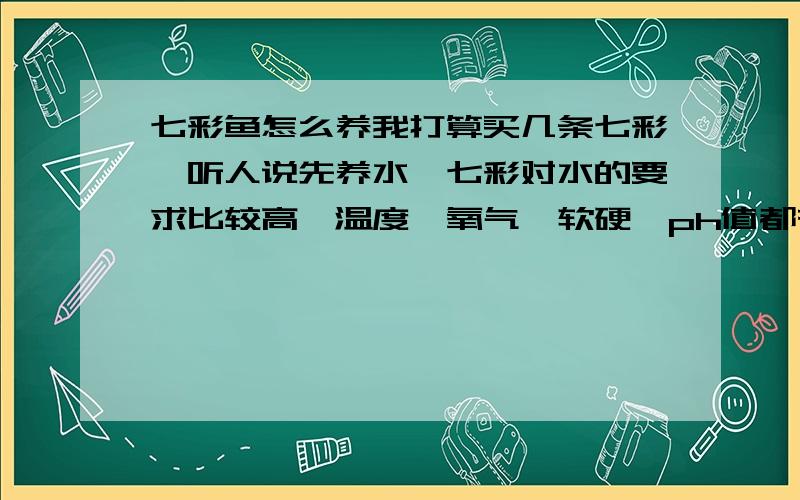 七彩鱼怎么养我打算买几条七彩,听人说先养水,七彩对水的要求比较高,温度、氧气、软硬、ph值都有要求,还有网　友说养水先用气爆把水里的氯排掉水会更好.可是有的网友说气爆会影响把水