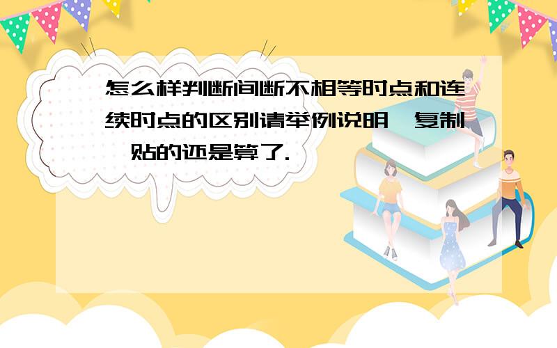 怎么样判断间断不相等时点和连续时点的区别请举例说明,复制黏贴的还是算了.