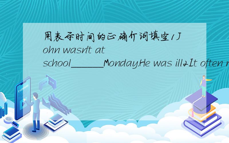 用表示时间的正确介词填空1John wasn't at school______Monday.He was ill2It often rain here_____April3 Our feiends arrived_____ten o'clock last night