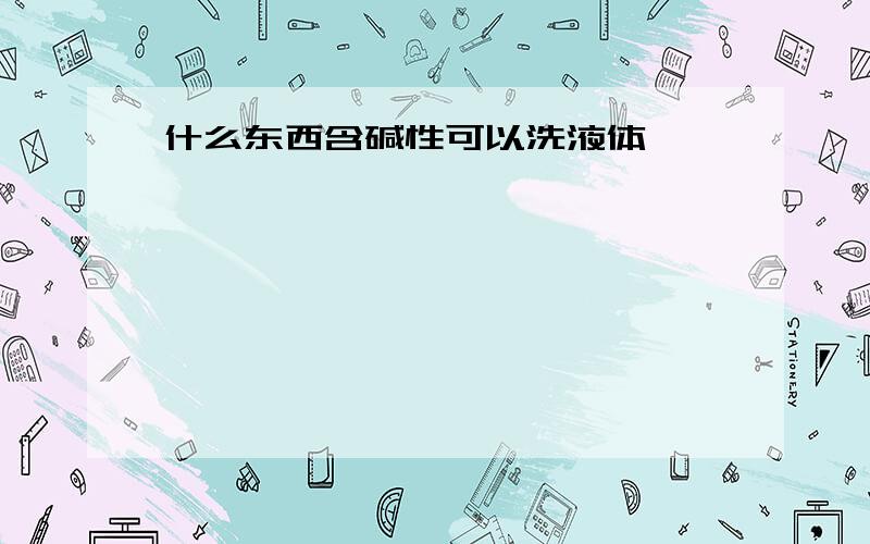 什么东西含碱性可以洗液体