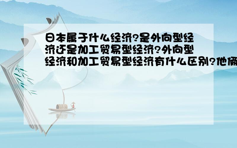 日本属于什么经济?是外向型经济还是加工贸易型经济?外向型经济和加工贸易型经济有什么区别?他俩是一个类别吗?