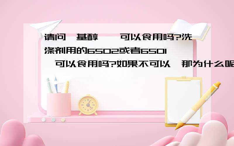 请问烷基醇酰胺可以食用吗?洗涤剂用的6502或者6501,可以食用吗?如果不可以,那为什么呢?