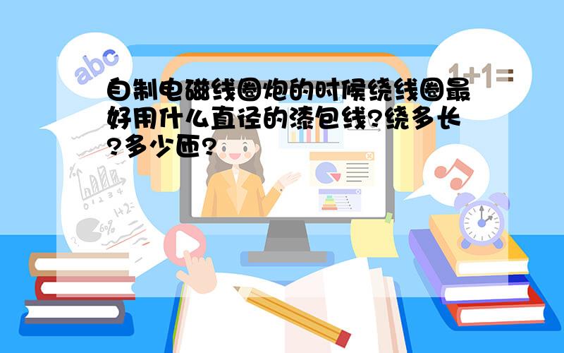 自制电磁线圈炮的时候绕线圈最好用什么直径的漆包线?绕多长?多少匝?