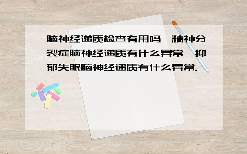 脑神经递质检查有用吗,精神分裂症脑神经递质有什么异常,抑郁失眠脑神经递质有什么异常.