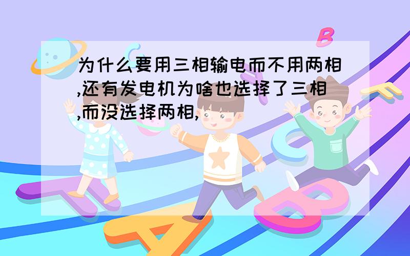 为什么要用三相输电而不用两相,还有发电机为啥也选择了三相,而没选择两相,