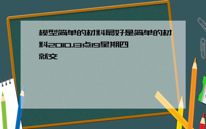 模型简单的材料最好是简单的材料2010.13点19星期四就交