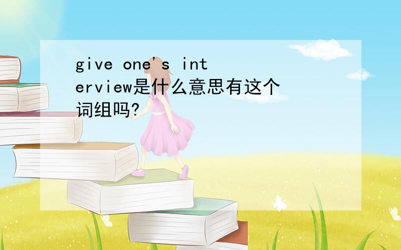 give one's interview是什么意思有这个词组吗?