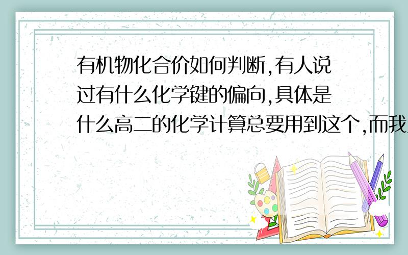 有机物化合价如何判断,有人说过有什么化学键的偏向,具体是什么高二的化学计算总要用到这个,而我又不太懂,