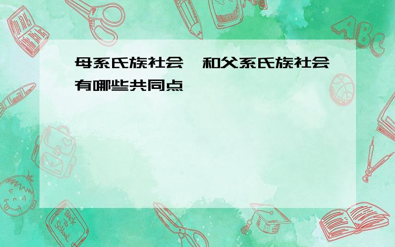 母系氏族社会,和父系氏族社会有哪些共同点