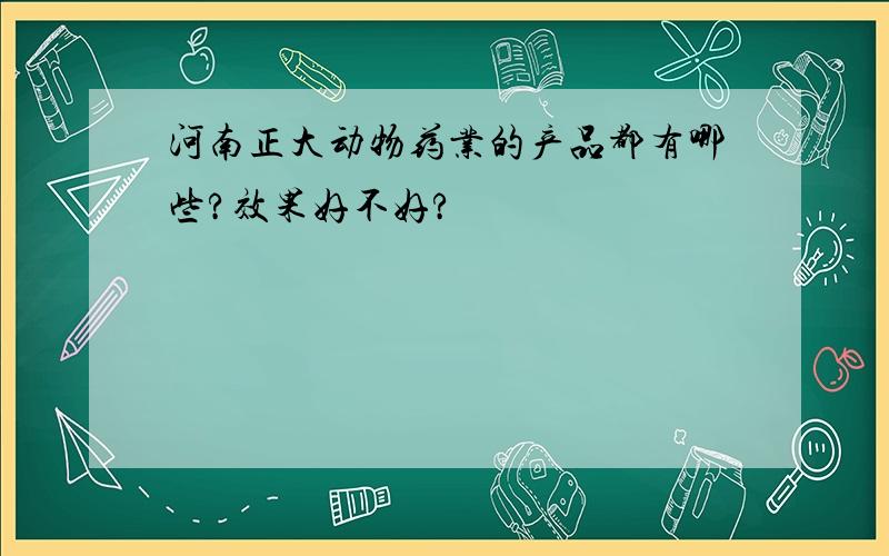 河南正大动物药业的产品都有哪些?效果好不好?