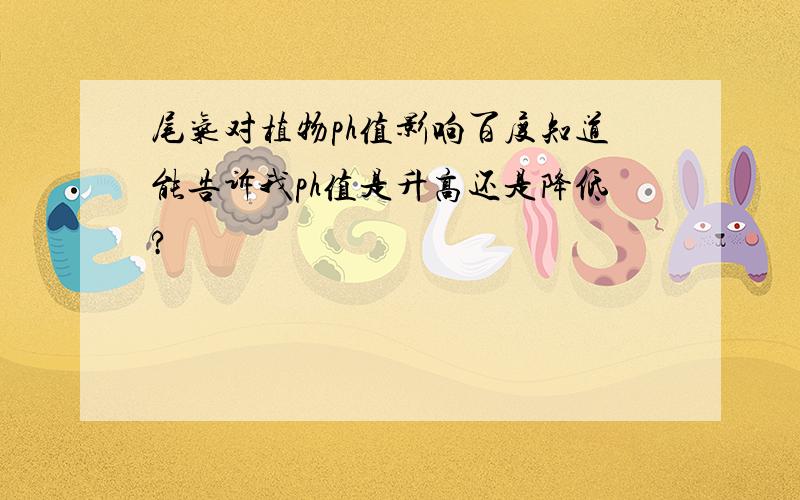 尾气对植物ph值影响百度知道能告诉我ph值是升高还是降低?