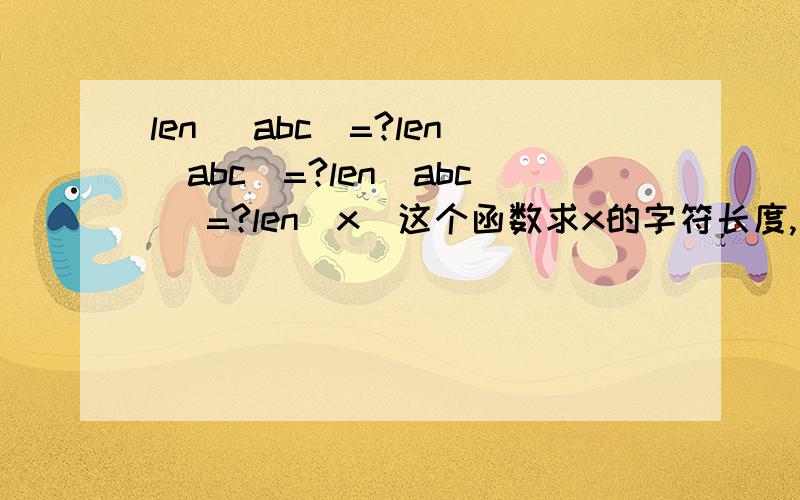 len( abc)=?len(abc)=?len(abc )=?len(x)这个函数求x的字符长度,空格是否算呢,