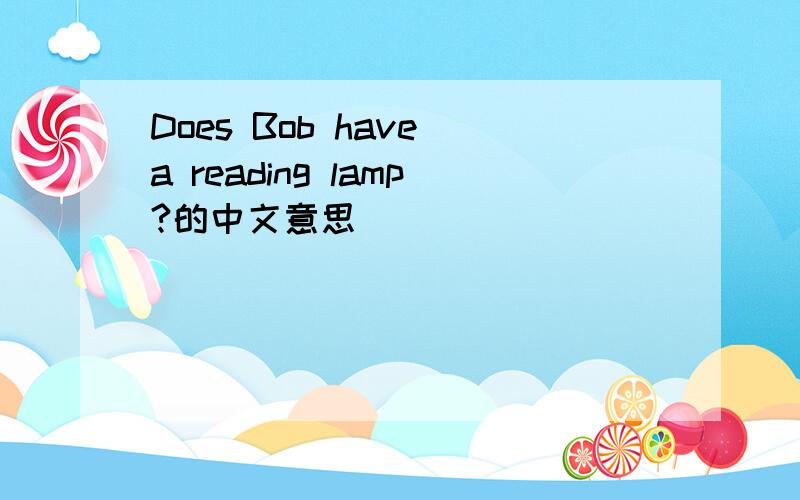 Does Bob have a reading lamp?的中文意思