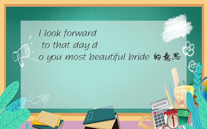 l look forward to that day do you most beautiful bride 的意思