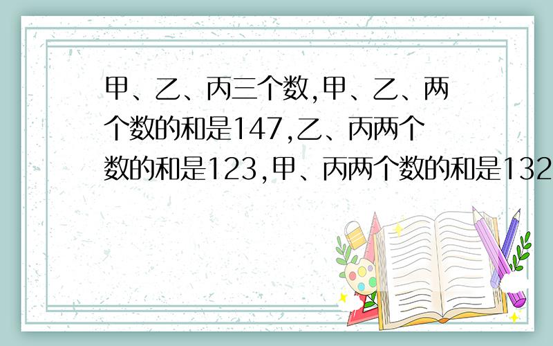 甲、乙、丙三个数,甲、乙、两个数的和是147,乙、丙两个数的和是123,甲、丙两个数的和是132.这三个数平均数是多少?