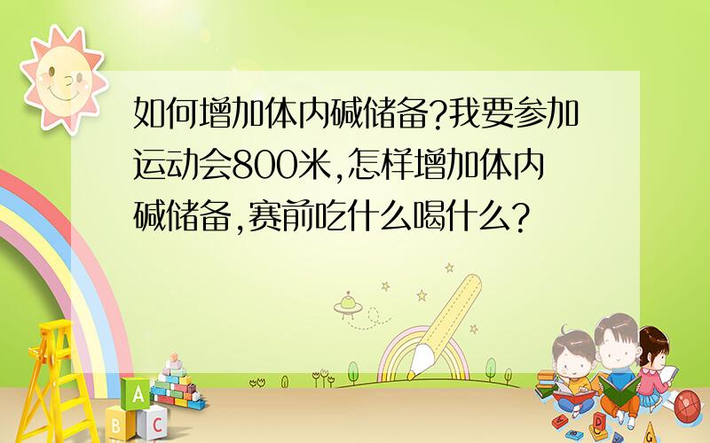 如何增加体内碱储备?我要参加运动会800米,怎样增加体内碱储备,赛前吃什么喝什么?