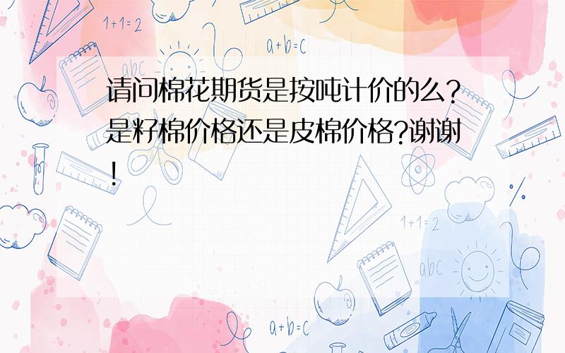 请问棉花期货是按吨计价的么?是籽棉价格还是皮棉价格?谢谢!