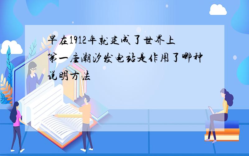 早在1912年就建成了世界上第一座潮汐发电站是作用了哪种说明方法