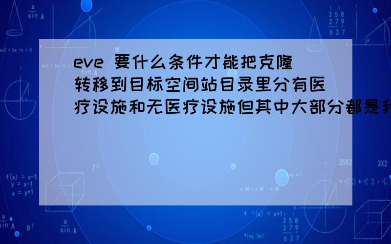 eve 要什么条件才能把克隆转移到目标空间站目录里分有医疗设施和无医疗设施但其中大部分都是我没去过的空间站却没有军团的空间站选项