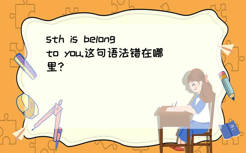 sth is belong to you.这句语法错在哪里?