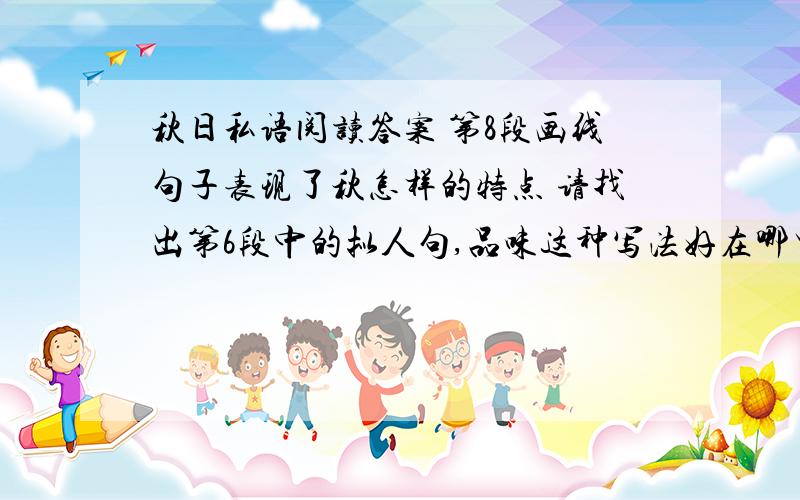 秋日私语阅读答案 第8段画线句子表现了秋怎样的特点 请找出第6段中的拟人句,品味这种写法好在哪里.秋日私语我喜欢秋天.当空气中夏的浮躁气息渐渐弥散,街上女人色彩艳丽的衣服变成驼