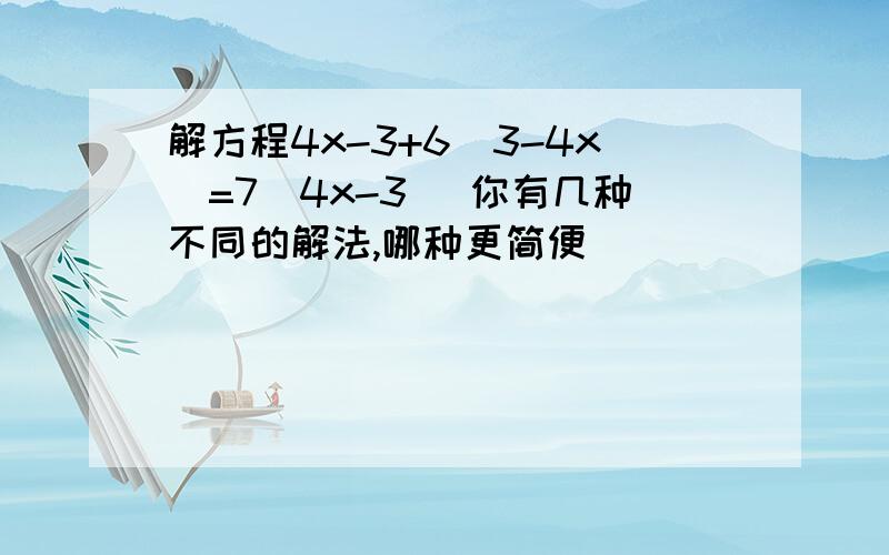 解方程4x-3+6(3-4x)=7(4x-3) 你有几种不同的解法,哪种更简便