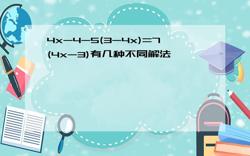 4x-4-5(3-4x)=7(4x-3)有几种不同解法